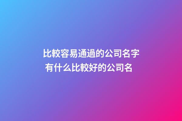 比較容易通過的公司名字 有什么比較好的公司名-第1張-公司起名-玄機派